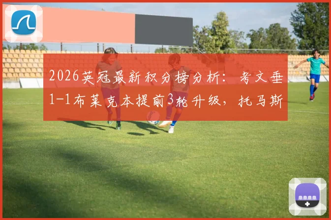 2026英冠最新积分榜分析:考文垂1-1布莱克本提前3轮升级,托马斯绝平进球回放与升级历程详解