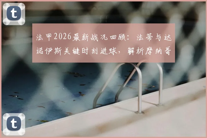 法甲2026最新战况回顾：法蒂与达诺伊斯关键时刻进球，解析摩纳哥2-2欧塞尔平局关键数据