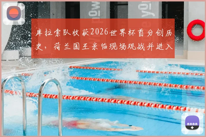 库拉索队收获2026世界杯首分创历史,荷兰国王亲临现场观战并进入更衣室祝贺全队