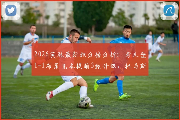 2026英冠最新积分榜分析：考文垂1-1布莱克本提前3轮升级，托马斯绝平进球回放与升级历程详解
