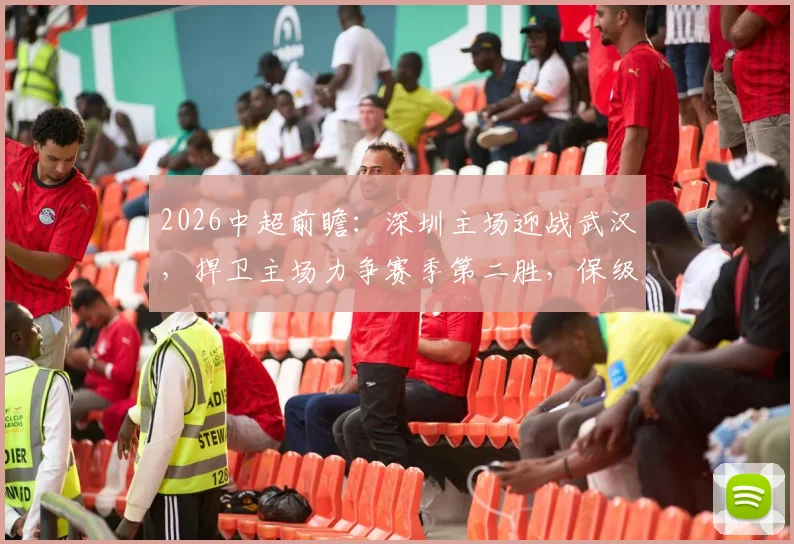 2026中超前瞻：深圳主场迎战武汉，捍卫主场力争赛季第二胜，保级区武汉为积分清零全力抢分
