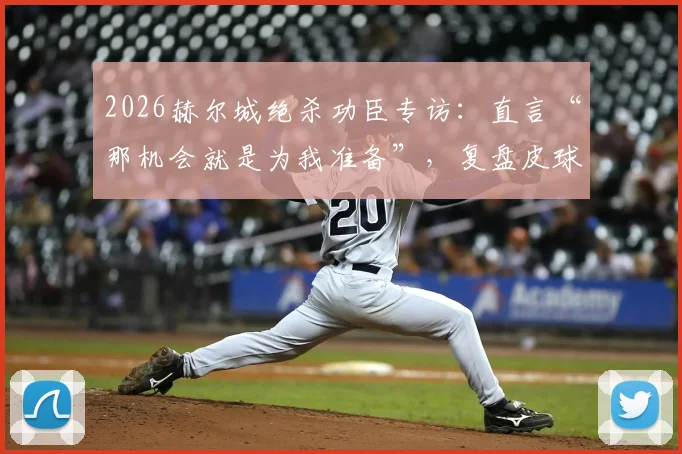 2026赫尔城绝杀功臣专访:直言“那机会就是为我准备”,复盘皮球弹到面前的经典瞬间