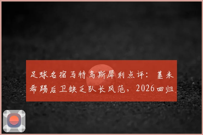 足球名宿马特乌斯犀利点评:基米希踢后卫缺乏队长风范,2026回归中场才是出路?实战表现深度解析