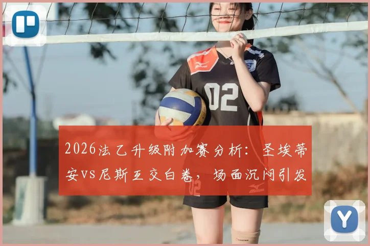 2026法乙升级附加赛分析：圣埃蒂安vs尼斯互交白卷，场面沉闷引发战术反思