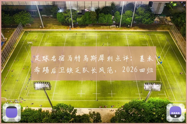足球名宿马特乌斯犀利点评：基米希踢后卫缺乏队长风范，2026回归中场才是出路？实战表现深度解析