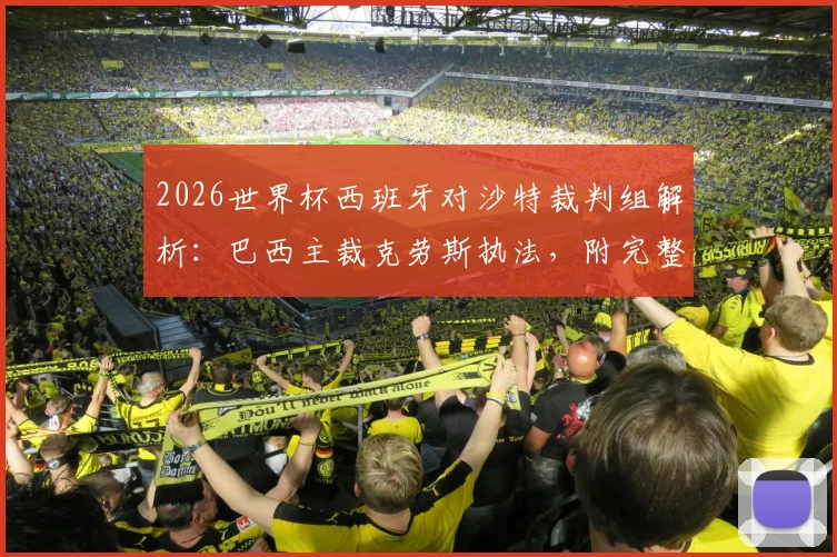 2026世界杯西班牙对沙特裁判组解析:巴西主裁克劳斯执法,附完整裁判名单