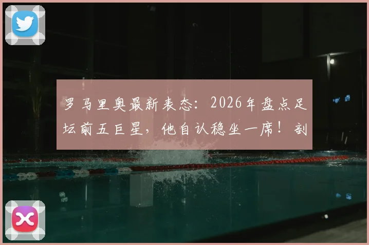 罗马里奥最新表态：2026年盘点足坛前五巨星，他自认稳坐一席！剖析球星国家队状态起伏之谜