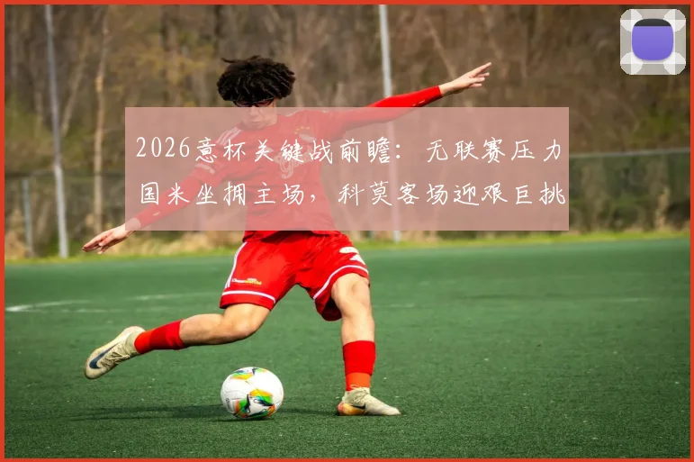 2026意杯关键战前瞻:无联赛压力国米坐拥主场,科莫客场迎艰巨挑战