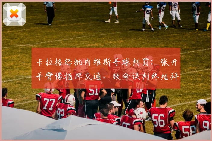 卡拉格怒批内维斯手球判罚:张开手臂像指挥交通,致命误判终结拜仁2026赛季希望