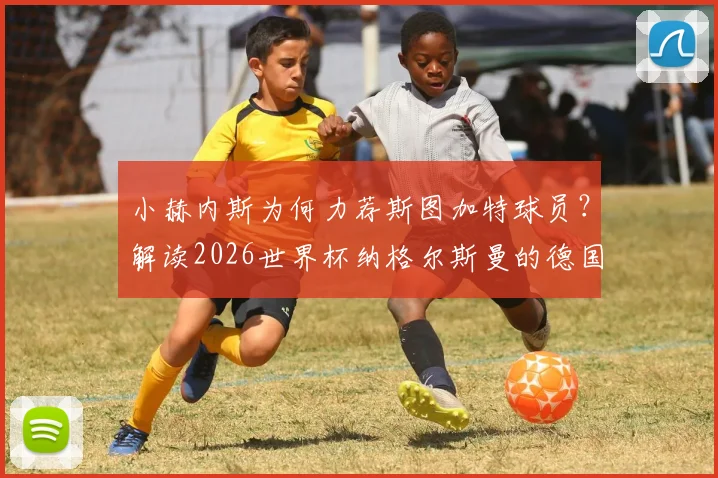 小赫内斯为何力荐斯图加特球员?解读2026世界杯纳格尔斯曼的德国队选人新思路
