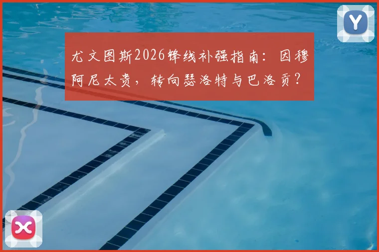 尤文图斯2026锋线补强指南:因穆阿尼太贵,转向瑟洛特与巴洛贡?深度对比谁更值