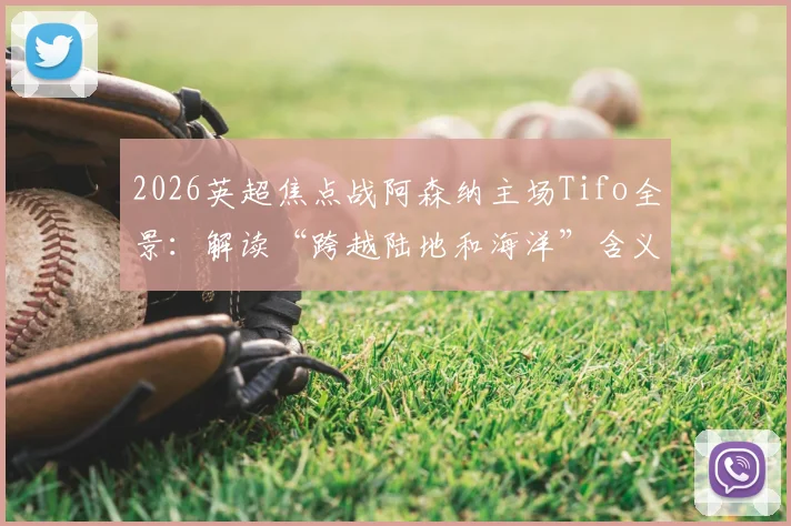 2026英超焦点战阿森纳主场Tifo全景：解读“跨越陆地和海洋”含义与震撼制作过程