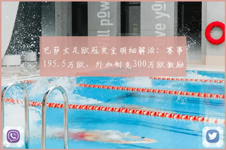 巴萨女足欧冠奖金明细解读:赛事195.5万欧,外加耐克300万欧激励,2026年度总收入曝光