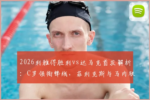 2026利雅得胜利vs达马克首发解析:C罗领衔锋线,菲利克斯与马内联袂出战阵容详解