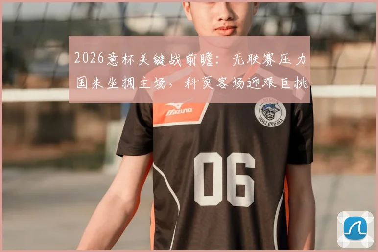 2026意杯关键战前瞻：无联赛压力国米坐拥主场，科莫客场迎艰巨挑战