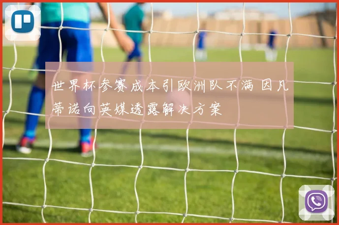 世界杯参赛成本引欧洲队不满 因凡蒂诺向英媒透露解决方案