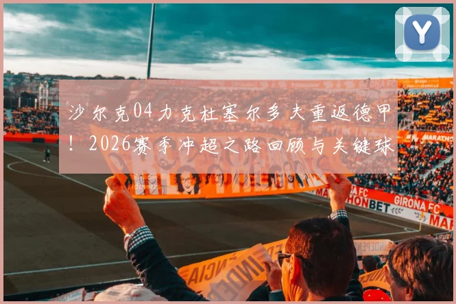 沙尔克04力克杜塞尔多夫重返德甲!2026赛季冲超之路回顾与关键球员分析