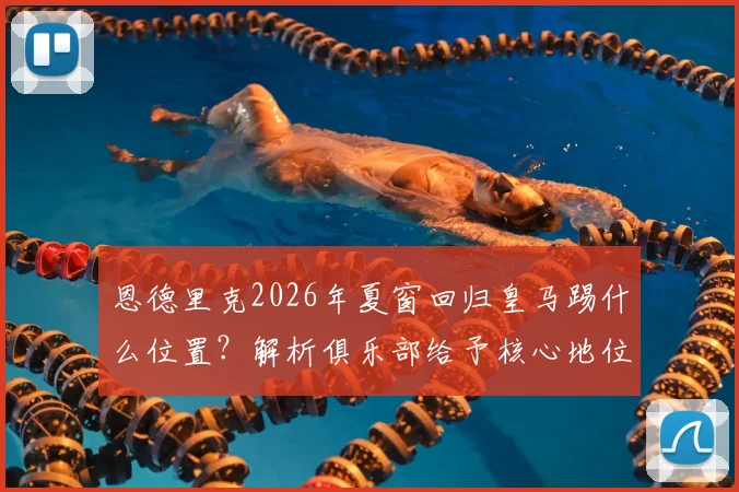 恩德里克2026年夏窗回归皇马踢什么位置？解析俱乐部给予核心地位的深层含义与队内竞争