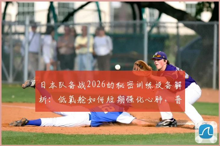 日本队备战2026的秘密训练设备解析：低氧舱如何短期强化心肺，普通爱好者也能用吗